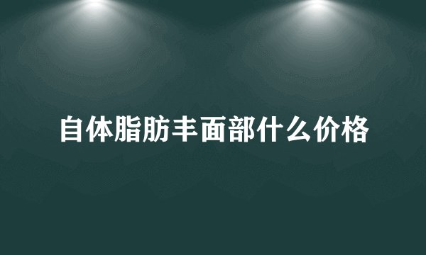 自体脂肪丰面部什么价格