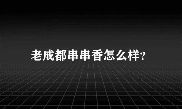 老成都串串香怎么样？
