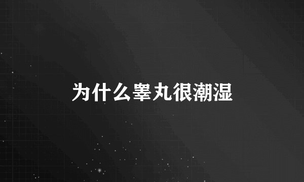为什么睾丸很潮湿