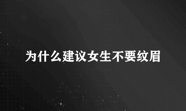 为什么建议女生不要纹眉