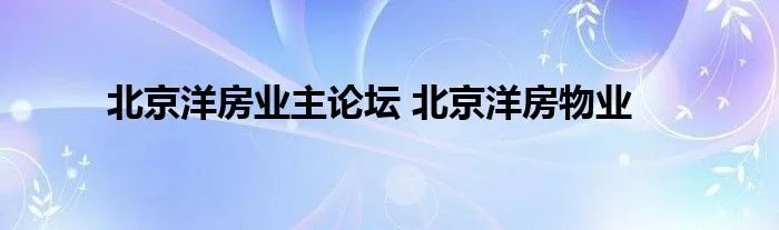 北京洋房业主论坛 北京洋房物业