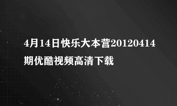 4月14日快乐大本营20120414期优酷视频高清下载