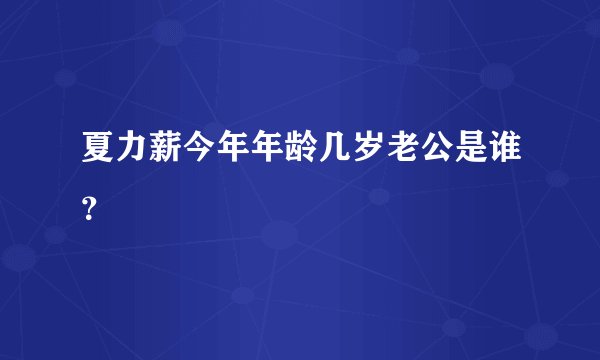 夏力薪今年年龄几岁老公是谁？