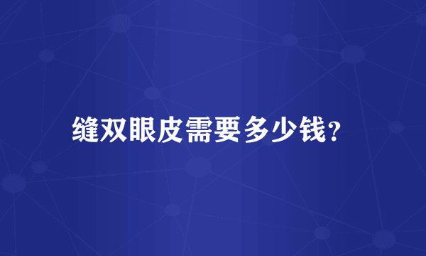 缝双眼皮需要多少钱？