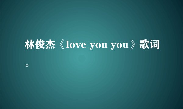 林俊杰《love you you》歌词。