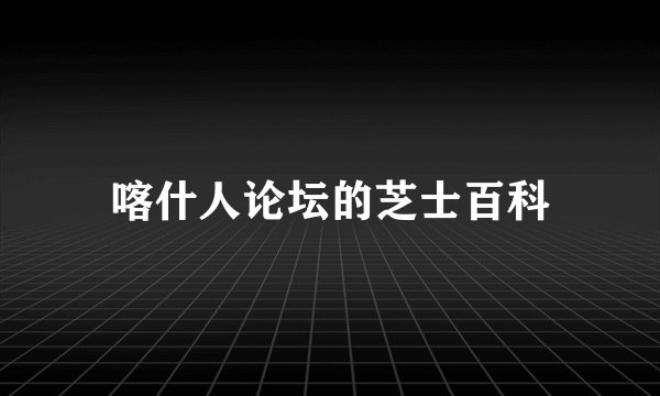 喀什人论坛的芝士百科