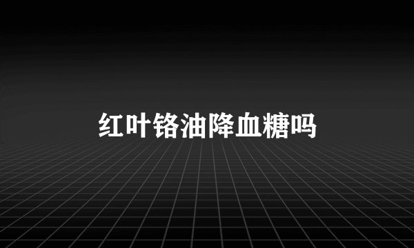 红叶铬油降血糖吗