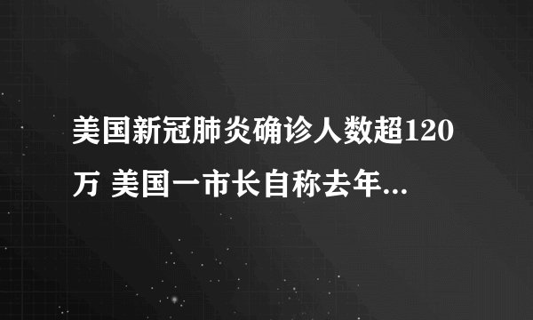 美国新冠肺炎确诊人数超120万 美国一市长自称去年11月感染新冠病毒