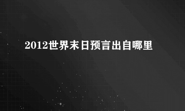 2012世界末日预言出自哪里