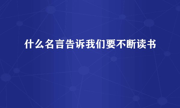 什么名言告诉我们要不断读书