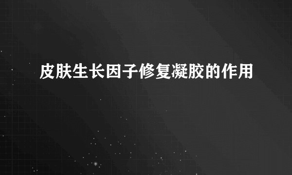 皮肤生长因子修复凝胶的作用