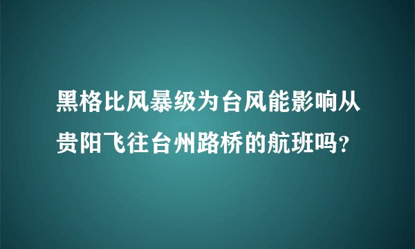 黑格比风暴级为台风能影响从贵阳飞往台州路桥的航班吗？