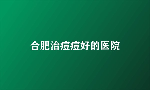 合肥治痘痘好的医院