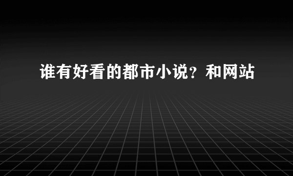 谁有好看的都市小说？和网站