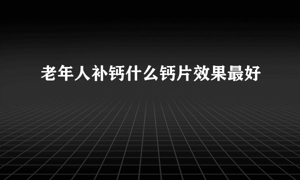 老年人补钙什么钙片效果最好