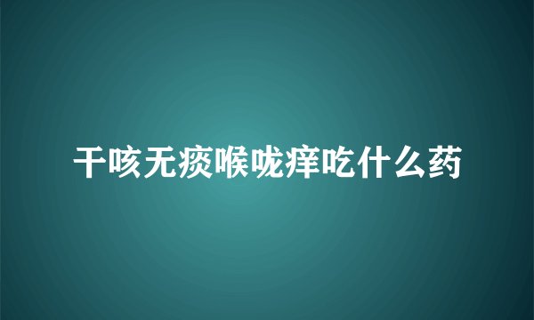 干咳无痰喉咙痒吃什么药