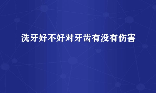 洗牙好不好对牙齿有没有伤害