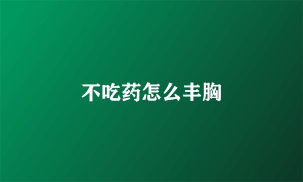 不吃药怎么丰胸