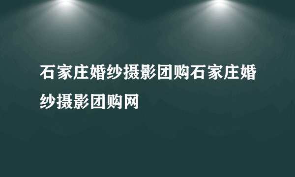 石家庄婚纱摄影团购石家庄婚纱摄影团购网