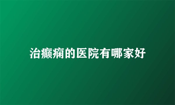 治癫痫的医院有哪家好