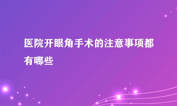 医院开眼角手术的注意事项都有哪些