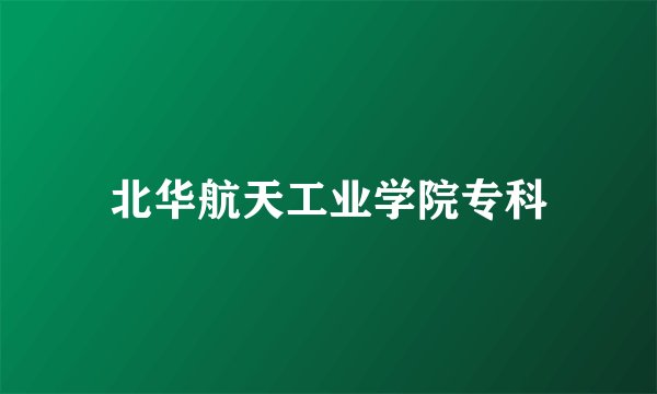 北华航天工业学院专科