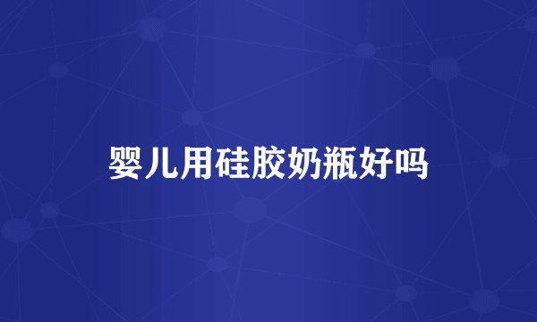婴儿用硅胶奶瓶好吗