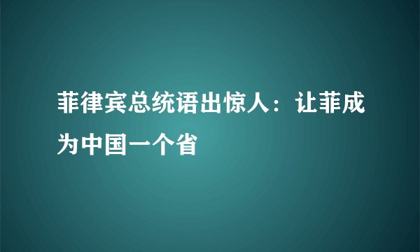 菲律宾总统语出惊人：让菲成为中国一个省