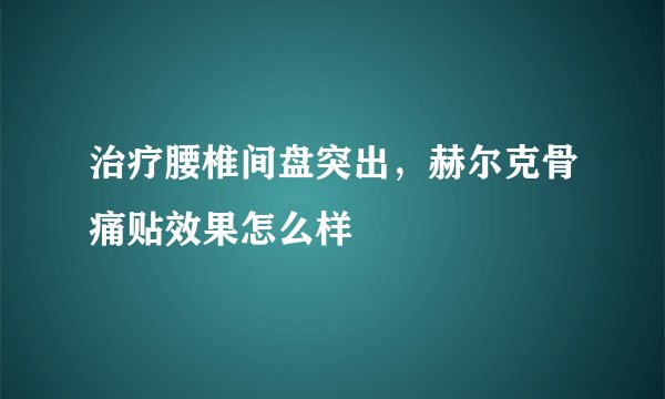 治疗腰椎间盘突出，赫尔克骨痛贴效果怎么样