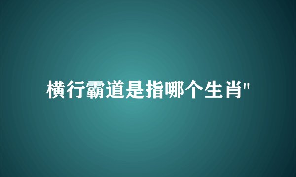 横行霸道是指哪个生肖