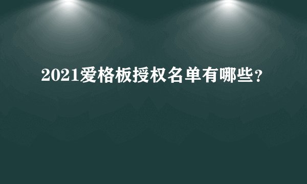 2021爱格板授权名单有哪些？