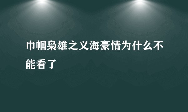 巾帼枭雄之义海豪情为什么不能看了