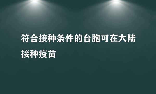 符合接种条件的台胞可在大陆接种疫苗