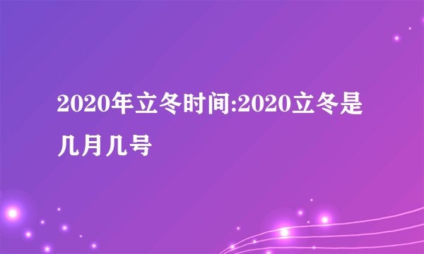2020年立冬时间:2020立冬是几月几号