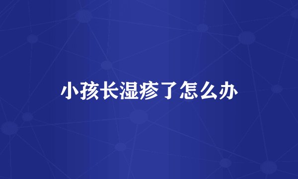 小孩长湿疹了怎么办