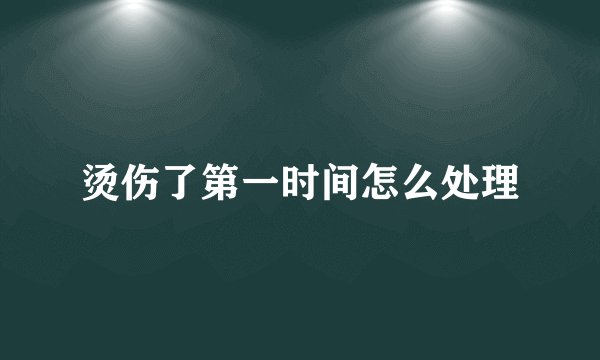 烫伤了第一时间怎么处理
