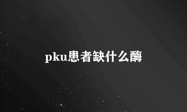 pku患者缺什么酶