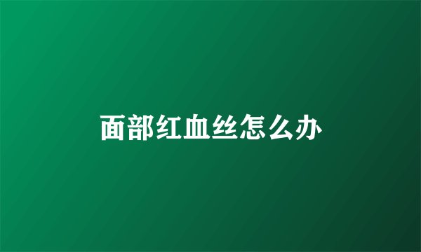 面部红血丝怎么办