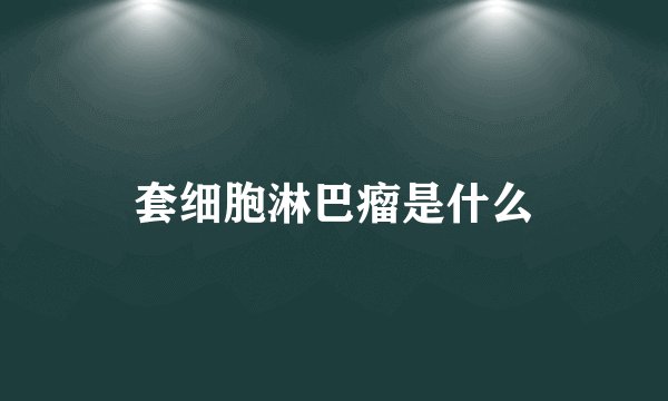 套细胞淋巴瘤是什么