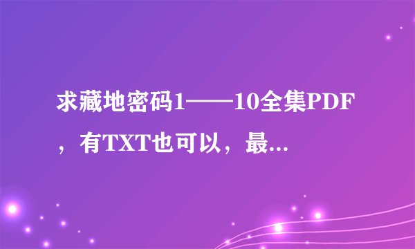 求藏地密码1——10全集PDF，有TXT也可以，最好都有，谢谢！