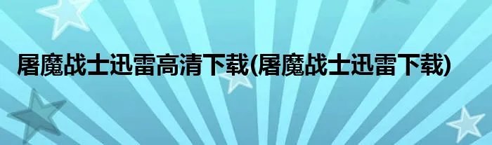 屠魔战士迅雷高清下载(屠魔战士迅雷下载)