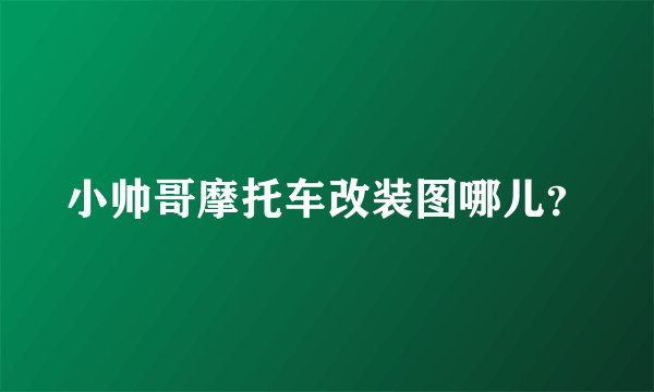 小帅哥摩托车改装图哪儿？