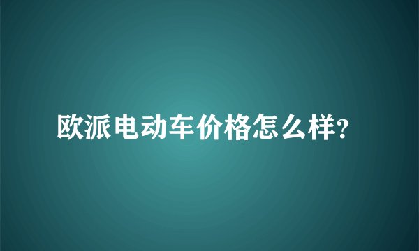 欧派电动车价格怎么样？