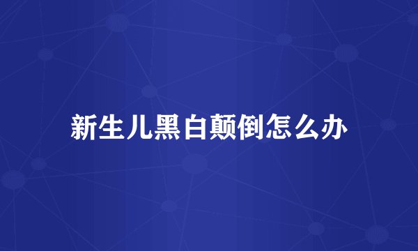 新生儿黑白颠倒怎么办