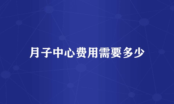 月子中心费用需要多少