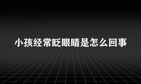 小孩经常眨眼睛是怎么回事