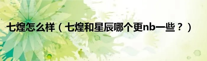 七煌怎么样（七煌和星辰哪个更nb一些？）