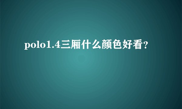 polo1.4三厢什么颜色好看？