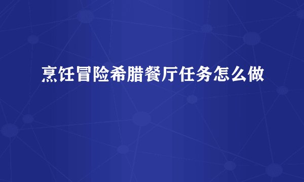 烹饪冒险希腊餐厅任务怎么做