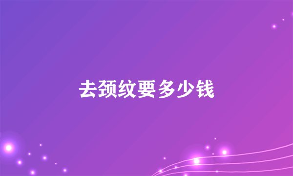 去颈纹要多少钱